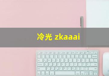 冷光 zkaaai